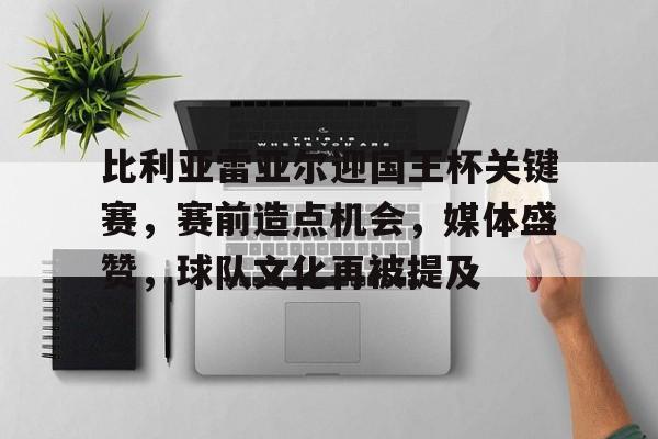 STAR SPORTS下载-比利亚雷亚尔迎国王杯关键赛，赛前造点机会，媒体盛赞，球队文化再被提及的简单介绍